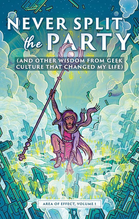 Never Split the Party (and Other Wisdom from Geek Culture that Changed My Life)