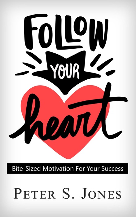 Follow Your Heart : Bite Sized Motivation For Your Success