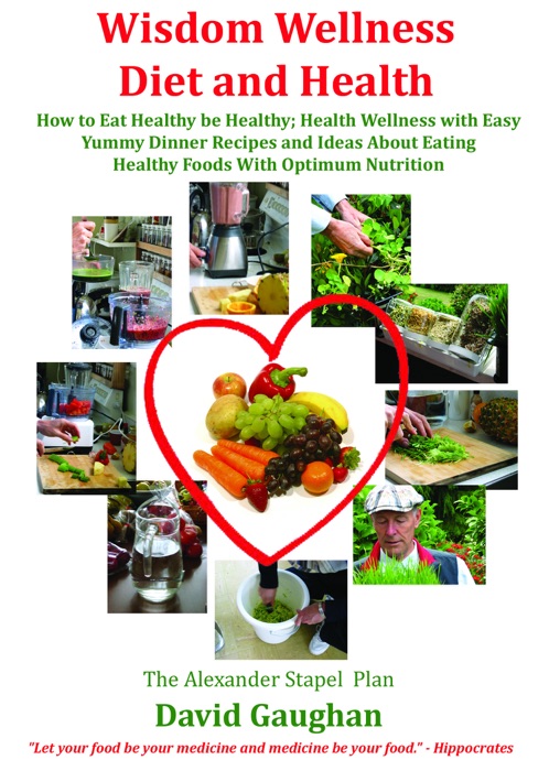 Wisdom Wellness Diet and Health: How to Eat Healthy Be Healthy; Health Wellness with Easy Yummy Dinner Recipes and Ideas About Eating Healthy Foods With Optimum Nutrition