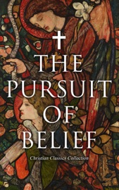 The Pursuit of Belief - Christian Classics Collection - St. Thomas Aquinas, St. Teresa of Avila, Thomas à Kempis, St. Augustine, Pope Gregory I, Martin Luther, Leo Tolstoy, Friedrich Nietzsche, Thomas Paine, Athanasius of Alexandria, Gregory of Nyssa, Basil The Great, John of Damascus, Brother Lawrence, David Hume, Ludwig Feuerbach, Andrew Murray, G. K. Chesterton, Arthur Pink, Dante Alighieri, John Milton, John Bunyan, Voltaire, Lew Wallace, Henryk Sienkiewicz, Charles M. Sheldon, Henry Van Dyke, Grace Livingston Hill, Fyodor Dostoyevsky, Johann Wolfgang von Goethe, Ralph Waldo Emerson, H. Emilie Cady, James Allen, Prentice Mulford, Florence Scovel Shinn & R. S. Grignon by  St. Thomas Aquinas, St. Teresa of Avila, Thomas à Kempis, St. Augustine, Pope Gregory I, Martin Luther, Leo Tolstoy, Friedrich Nietzsche, Thomas Paine, Athanasius of Alexandria, Gregory of Nyssa, Basil The Great, John of Damascus, Brother Lawrence, David Hume, Ludwig Feuerbach, Andrew Murray, G. K. Chesterton, Arthur Pink, Dante Alighieri, John Milton, John Bunyan, Voltaire, Lew Wallace, Henryk Sienkiewicz, Charles M. Sheldon, Henry Van Dyke, Grace Livingston Hill, Fyodor Dostoyevsky, Johann Wolfgang von Goethe, Ralph Waldo Emerson, H. Emilie Cady, James Allen, Prentice Mulford, Florence Scovel Shinn & R. S. Grignon PDF Download