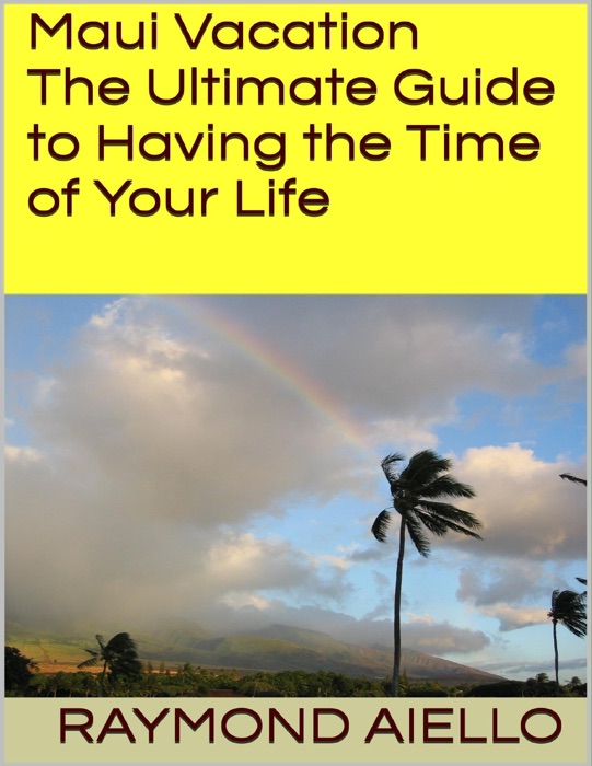 Maui Vacation: The Ultimate Guide to Having the Time of Your Life