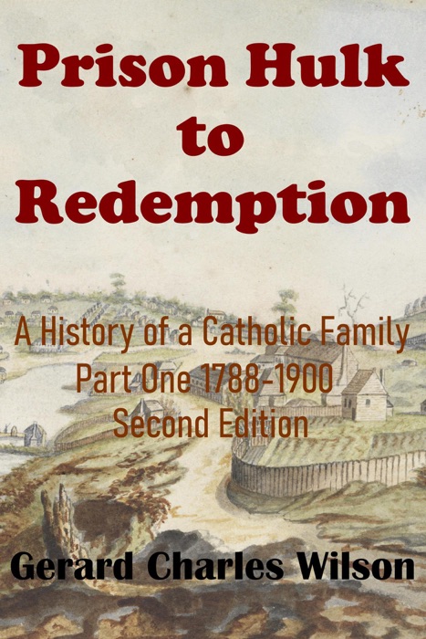 Prison Hulk to Redemption: A History of a Catholic Family Part One 1788-1900 Second Edition