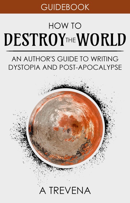 How to Destroy the World: An Author's Guide to Writing Dystopia and Post-Apocalypse