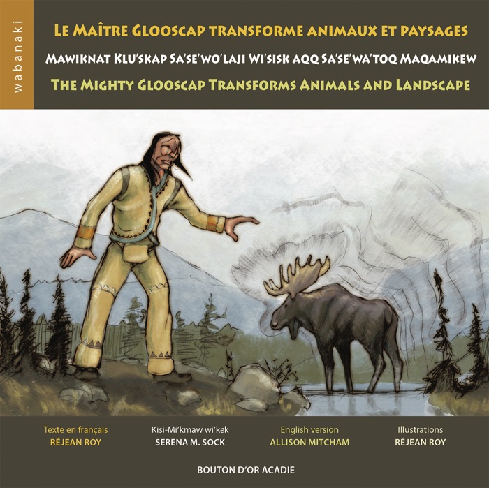 Le Maître Glooscap Transforme Animaux Et Paysages / Mawiknat Klu’skap Sa’se’wo’laji Wi’sik Aqq Sa’se’wa’too Maqamikew / the Mighty Glooscap Transforms Animals and Landscape