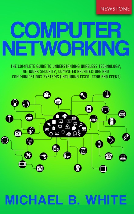 Computer Networking:  The Complete Guide to Understanding Wireless Technology, Network Security, Computer Architecture and Communications Systems (Including Cisco, CCNA and CCENT)