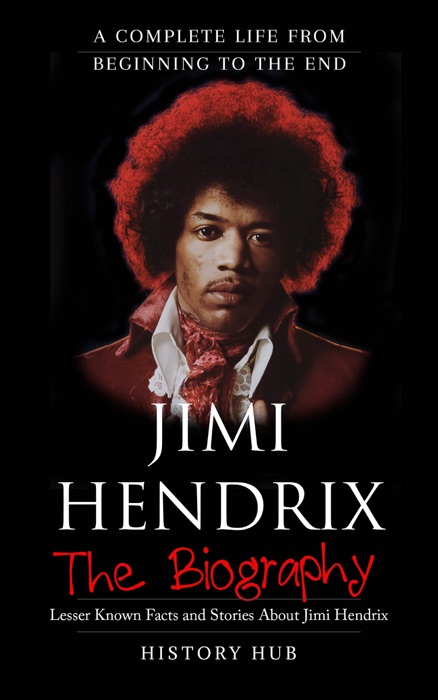 Jimi Hendrix: The Biography (A Complete Life from Beginning to the End)