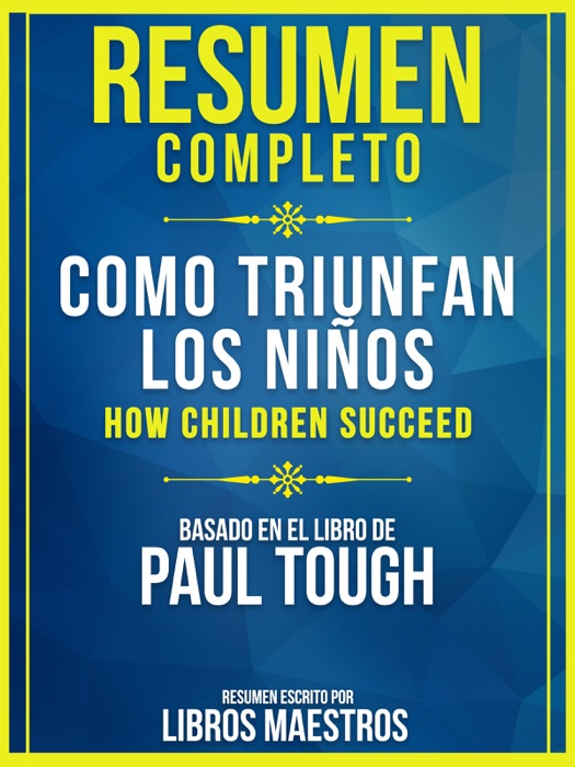 Resumen Completo: Cómo Triunfan Los Niños (How Children Succeed) - Basado En El Libro De Paul Tough