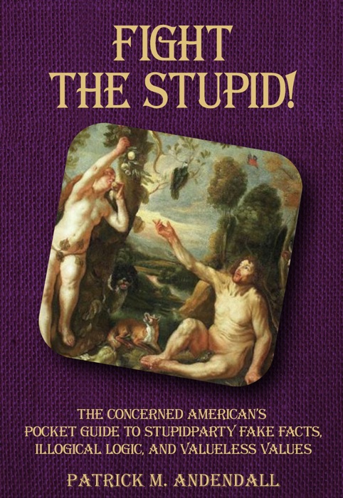 Fight the Stupid: The Concerned American’s Pocket Guide to Stupidparty Fake Facts, Illogical Logic, and Valueless Values