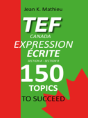 TEF CANADA Expression Écrite : 150 Topics To Succeed - Jean K