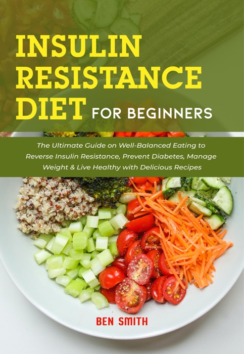 Insulin Resistance Diet For Beginners: The Ultimate Guide on Well-Balanced Eating to Reverse Insulin Resistance, Prevent Diabetes, Manage Weight & Live Healthy with Delicious Recipes