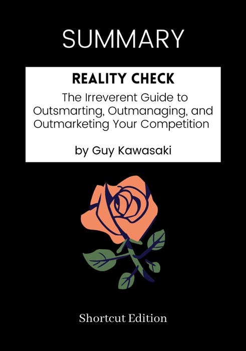 SUMMARY - Reality Check: The Irreverent Guide to Outsmarting, Outmanaging, and Outmarketing Your Competition by Guy Kawasaki