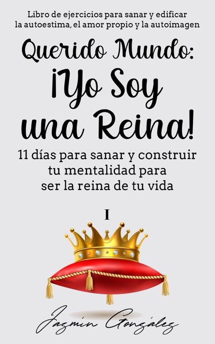 Querido Mundo: ¡Yo Soy una Reina! - 11 días para sanar y construir tu mentalidad para ser la reina de tu vida.