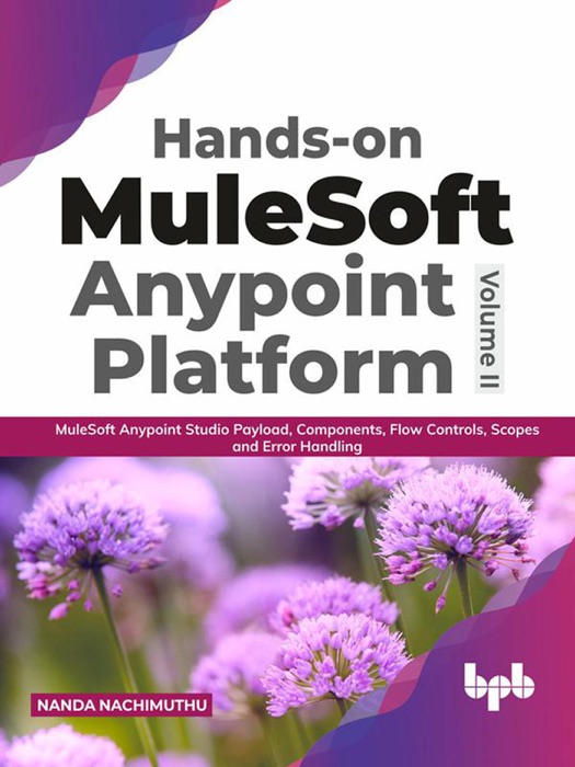 Hands-on MuleSoft Anypoint platform Volume 2: MuleSoft Anypoint Studio Payload, Components, Flow Controls, Scopes and Error Handling (English Edition)