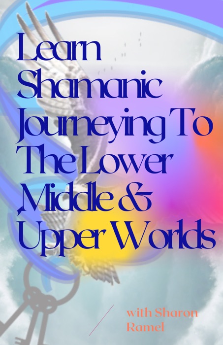 Learn Shamanic Journeying To The Lower Middle Upper Worlds