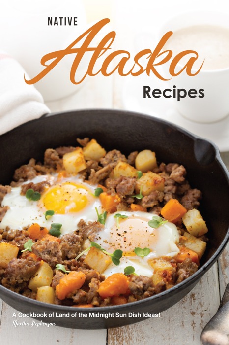 Native Alaska Recipes: A Cookbook of Land of the Midnight Sun Dish Ideas!