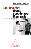 La Force des racines Kanak en Nouvelle-Calédonie - Christian Blanc