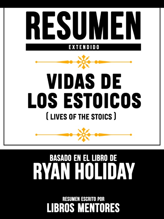 Resumen Extendido: Vidas De Los Estoicos (Lives Of The Stoics) - Basado En El Libro De Ryan Holiday