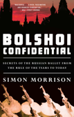 Bolshoi Confidential: Secrets of the Russian Ballet from the Rule of the Tsars to Today - Simon Morrison