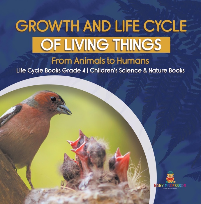 Growth and Life Cycle of Living Things : From Animals to Humans  Life Cycle Books Grade 4  Children's Science & Nature Books