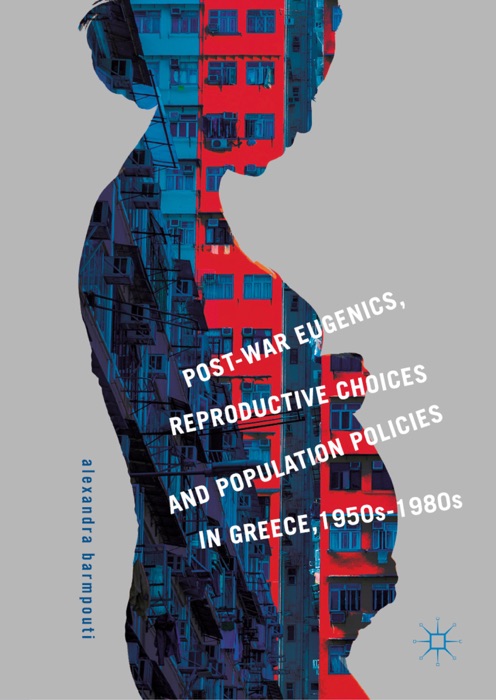 Post-War Eugenics, Reproductive Choices and Population Policies in Greece, 1950s–1980s