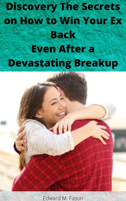 Discovery The Secrets on How To Win Your Ex Back Even After a Devastating Breakup