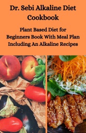 Dr. Sebi Alkaline Diet Cookbook: Plant Based Diet for Beginners Book With Meal Plan Including Alkaline Recipes