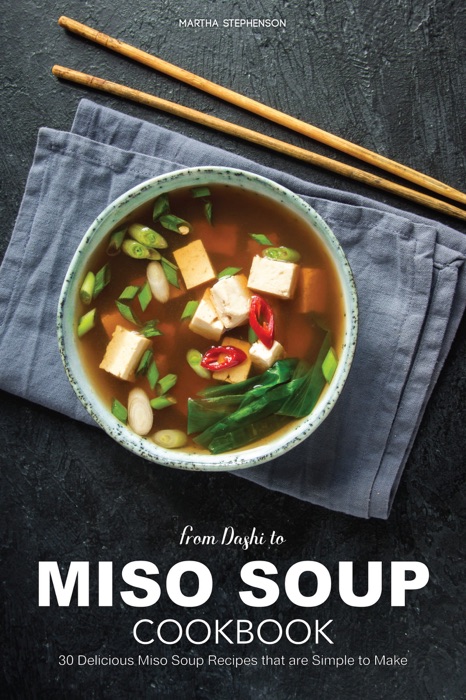 From Dashi to Miso Soup Cookbook: 30 Delicious Miso Soup Recipes that Are Simple to Make