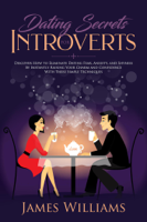 James W. Williams - Dating: Secrets for Introverts - How to Eliminate Dating Fear, Anxiety and Shyness by Instantly Raising Your Charm and Confidence with These Simple Techniques artwork