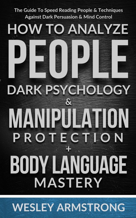 How To Analyze People, Dark Psychology & Manipulation Protection + Body Language Mastery: The Guide To Speed Reading People & Techniques Against Dark Persuasion & Mind Control