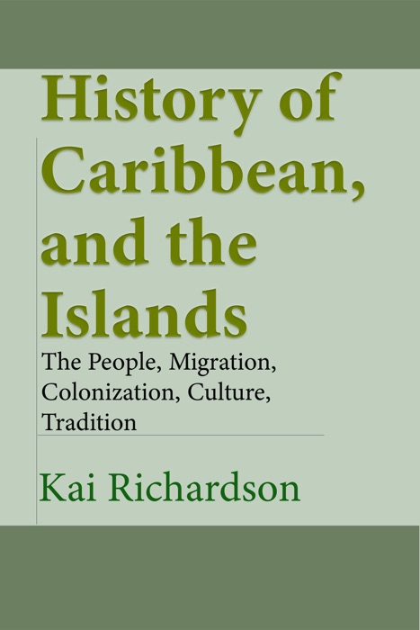 History of Caribbean, and the Islands: The People, Migration, Colonization, Culture, Tradition