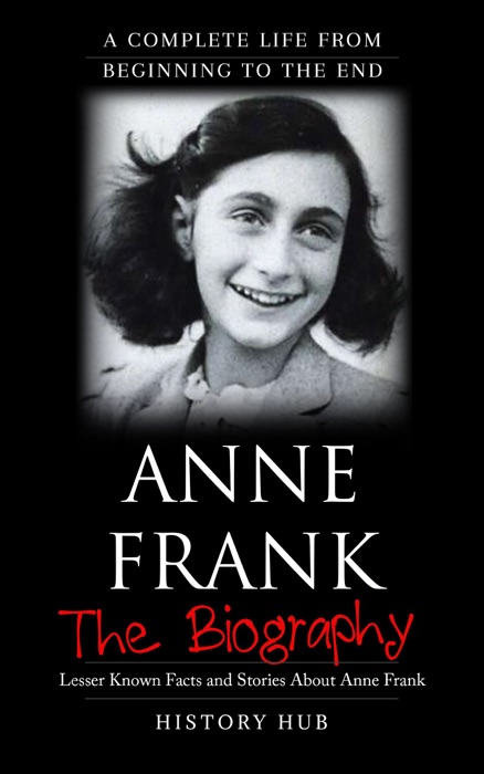 Anne Frank: The Biography (A Complete Life from Beginning to the End)