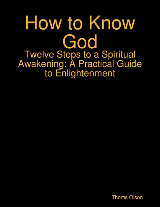 How to Know God - Twelve Steps to a Spiritual Awakening: A Practical Guide to Enlightenment