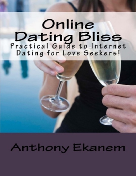 Online Dating Bliss: Practical Guide to Internet Dating for Love Seekers!