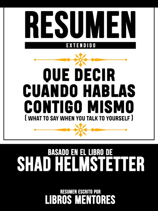 Resumen Extendido: Que Decir Cuando Hablas Contigo Mismo (What To Say When You Talk To Yourself) - Basado En El Libro De Shad Helmstetter