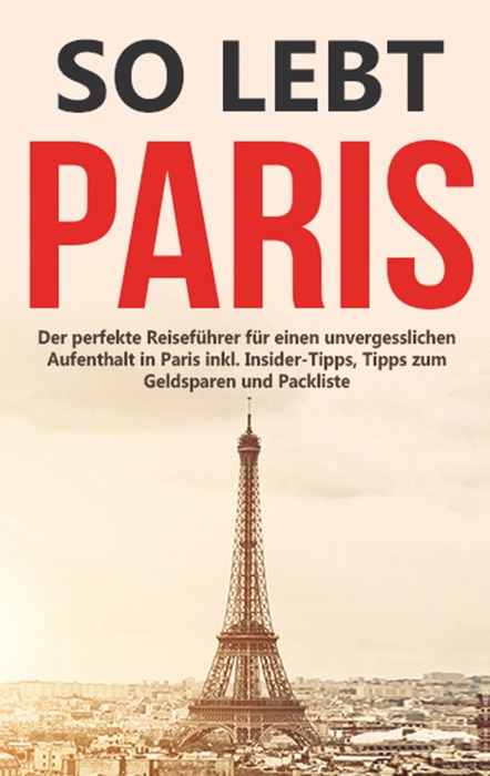 So lebt Paris: Der perfekte Reiseführer für einen unvergesslichen Aufenthalt in Paris inkl. Insider-Tipps, Tipps zum Geldsparen und Packliste