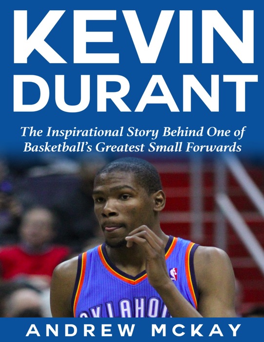 Kevin Durant: The Inspirational Story Behind One of Basketball's Greatest Small Forwards