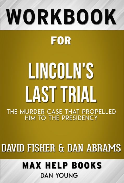 Lincoln's Last Trial: The Murder Case That Propelled Him to the Presidency by David Fisher & Dan Abrams (Max Help Workbooks)