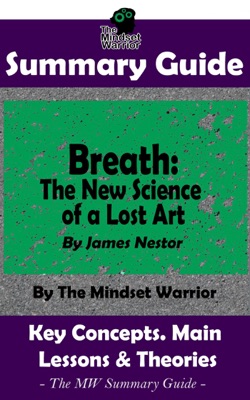 Summary Guide: Breath: The New Science of a Lost Art: By James Nestor  The Mindset Warrior Summary Guide