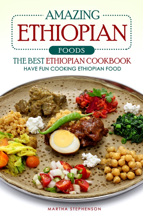 Amazing Ethiopian Foods: The Best Ethiopian Cookbook