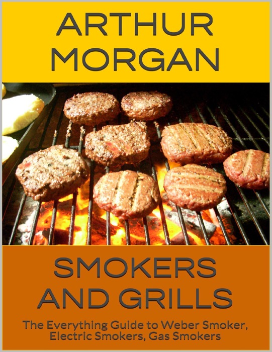 Smokers and Grills: The Everything Guide to Weber Smoker, Electric Smokers, Gas Smokers