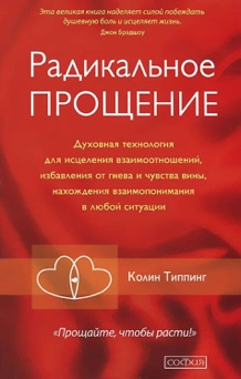 Радикальное Прощение. Духовная технология для исцеления взаимоотношений, избавления от гнева и чувства вины, нахождения взаимопонимания в любой ситуации - Колин Типпинг & Евгений Мирошниченко