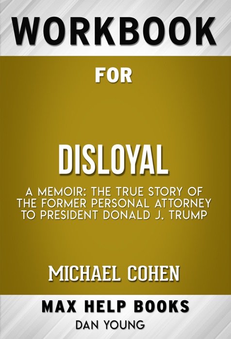 Disloyal: A Memoir: The True Story of the Former Personal Attorney to President Donald J. Trump by Michael Cohen (MaxHelp Workbooks)