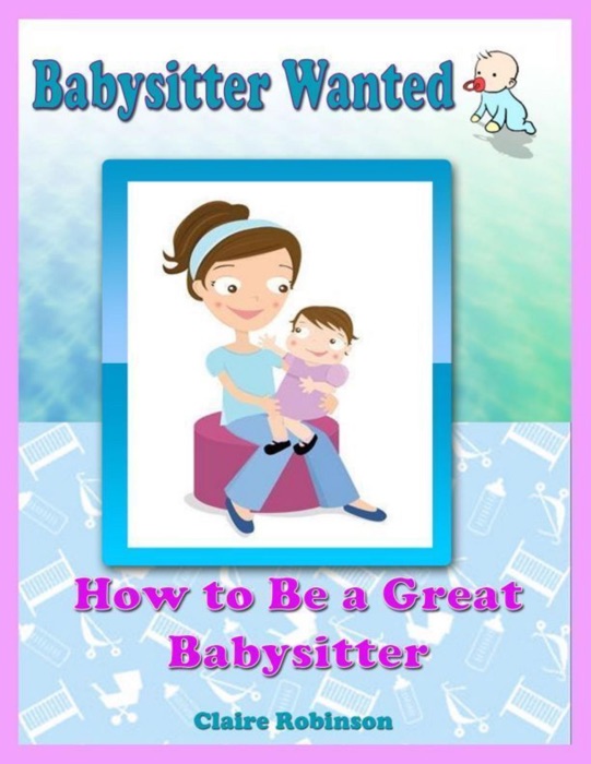 Babysitter Wanted: How to Be a Great Babysitter