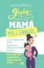 Guía para una mamá millennial - Carolina Molina O.