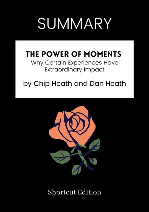 SUMMARY - The Power of Moments: Why Certain Experiences Have Extraordinary Impact by Chip Heath and Dan Heath