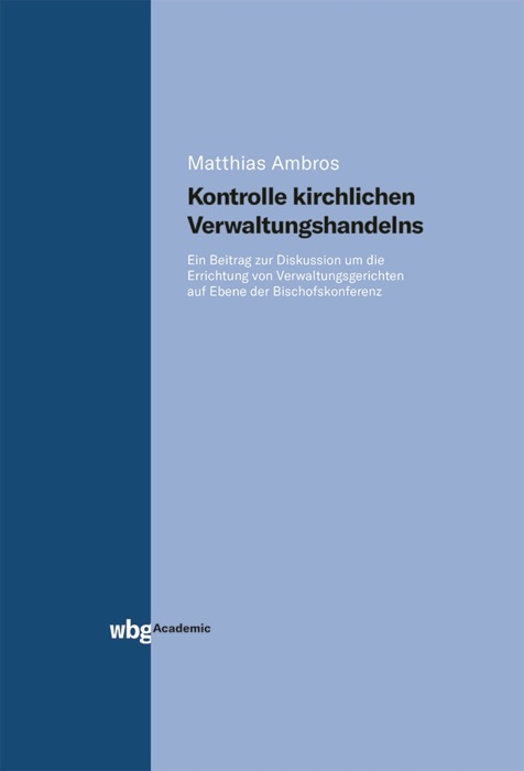 Kontrolle kirchlichen Verwaltungshandelns. Ein Beitrag zur Diskussion um die Errichtung von Verwaltungsgerichten auf Ebene der Bischofskonferenz