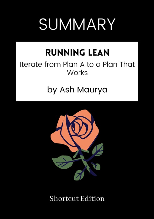 SUMMARY - Running Lean: Iterate from Plan A to a Plan That Works by Ash Maurya