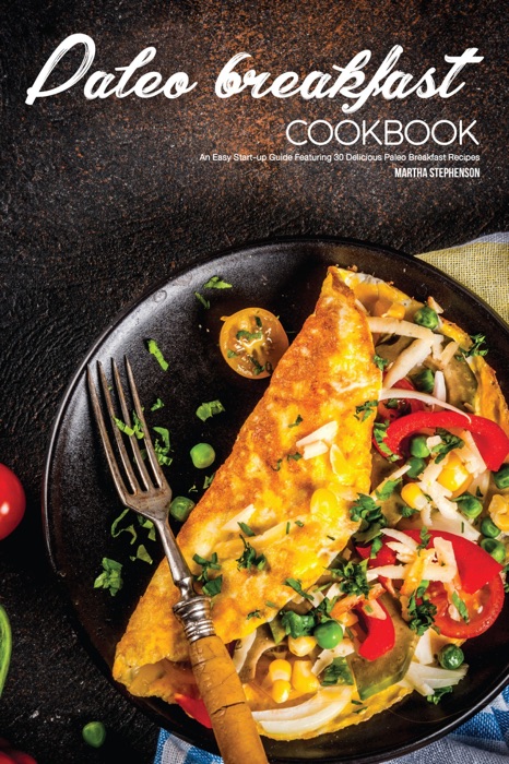 Paleo Breakfast Cookbook: An Easy Start-up Guide Featuring 30 Delicious Paleo Breakfast Recipes