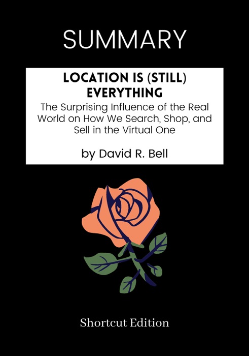 SUMMARY - Location is (Still) Everything: The Surprising Influence of the Real World on How We Search, Shop, and Sell in the Virtual One by David R. Bell