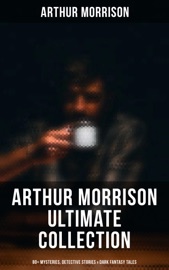 Arthur Morrison Ultimate Collection: 80+ Mysteries, Detective Stories & Dark Fantasy Tales - Arthur Morrison by  Arthur Morrison PDF Download